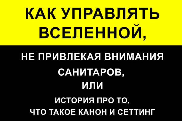 Как управлять Вселенной, не привлекая внимания санитаров, или История про то, что такое канон и сеттинг