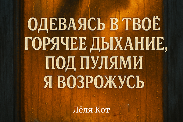 Одеваясь в твоё горячие дыхание, под пулями я возрожусь