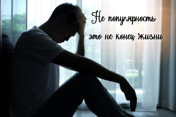 Не популярность это не конец жизни