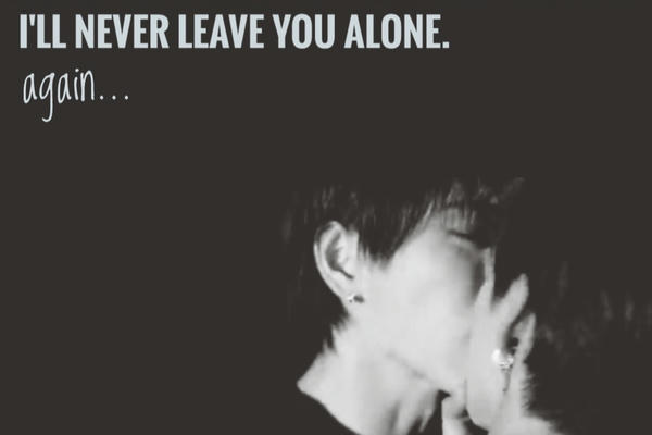 I'll never leave you alone again