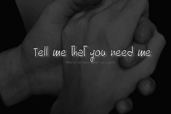 Tell me that you need me