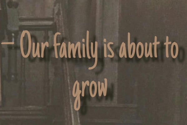 — Our family is about to grow...