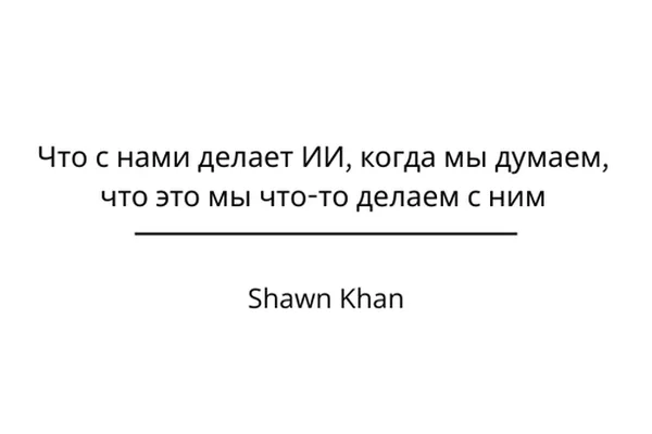 Что с нами делает ИИ, когда мы думаем, что это мы что-то делаем с ним