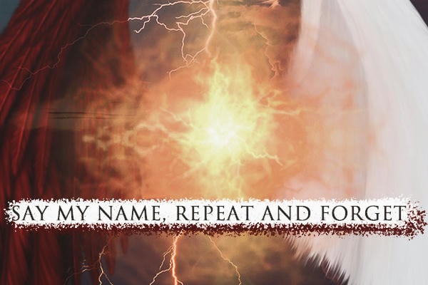 say my name, repeat and forget