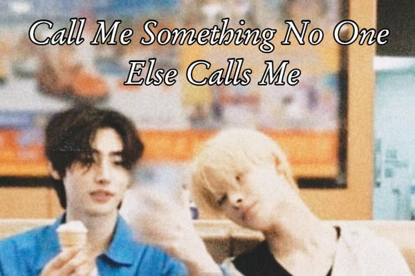 Call Me Something No One Else Calls Me