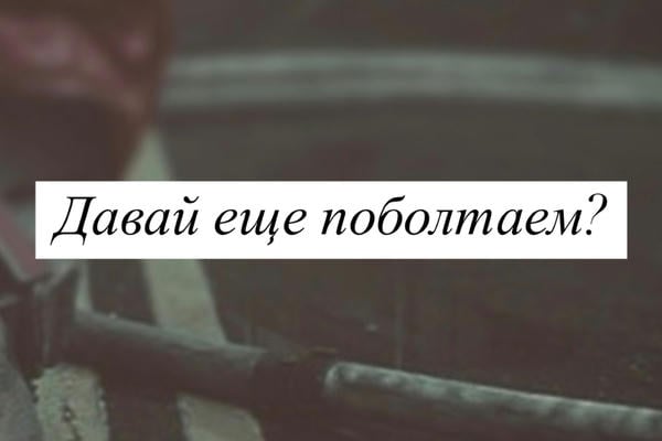 Давай еще поболтаем?