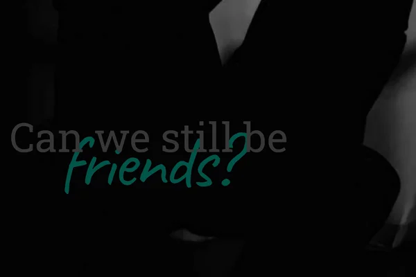 Can we still be friends?