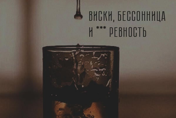 виски, бессонница и блядская ревность.