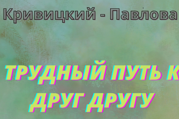 КРИВИЦКИЙ - ПАВЛОВА: ТРУДНЫЙ ПУТЬ К ДРУГ ДРУГУ