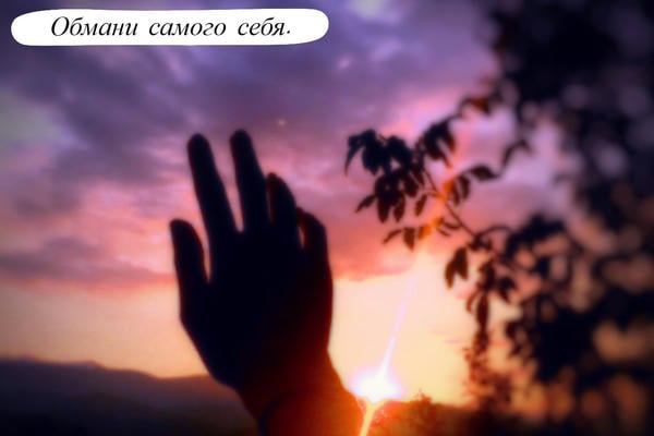 Обмани самого себя.