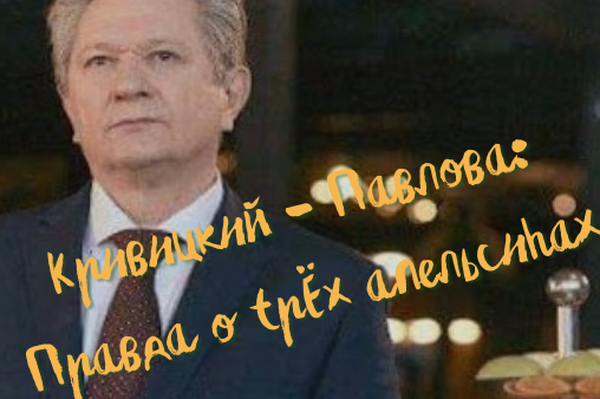КРИВИЦКИЙ - ПАВЛОВА: ПРАВДА О ТРЁХ АПЕЛЬСИНАХ