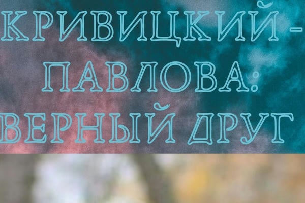 КРИВИЦКИЙ - ПАВЛОВА: ВЕРНЫЙ ДРУГ