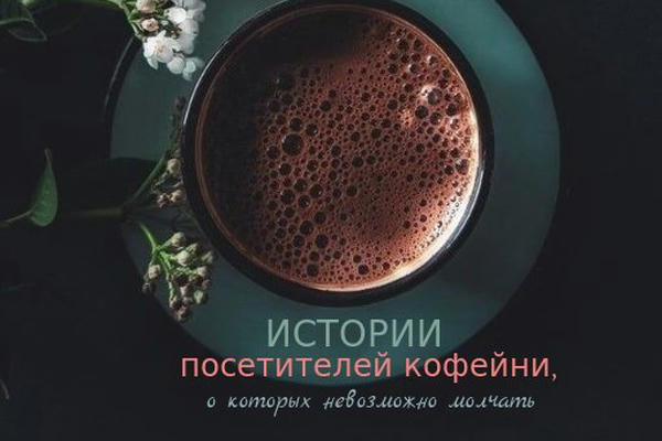 Истории посетителей кофейни, о которых невозможно молчать