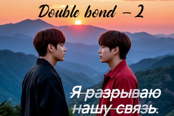 Double bond - 2             Я разрываю нашу связь.