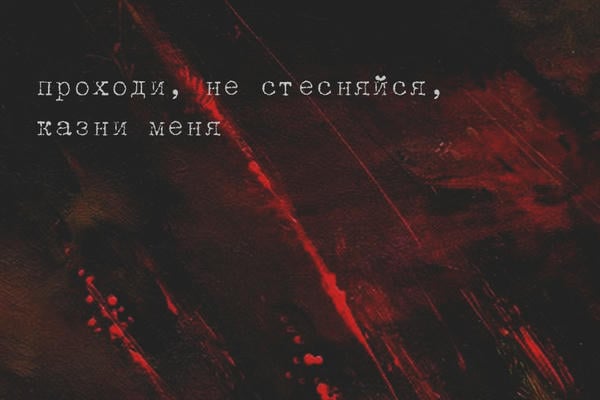 проходи, не стесняйся, казни меня.