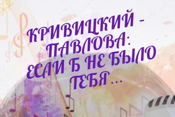 КРИВИЦКИЙ - ПАВЛОВА: ЕСЛИ Б НЕ БЫЛО ТЕБЯ...
