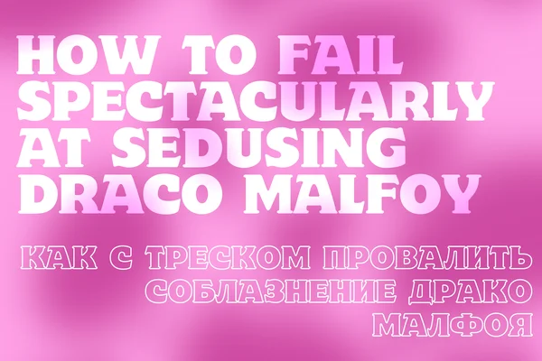 Как с треском провалить соблазнение Драко Малфоя / How to Fail Spectacularly at Seducing Draco Malfoy