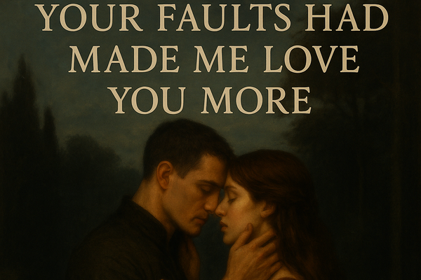 your faults had made me love you more