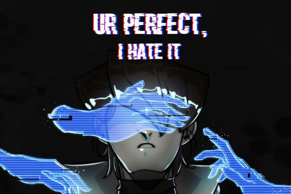 Ur perfect, I hate it