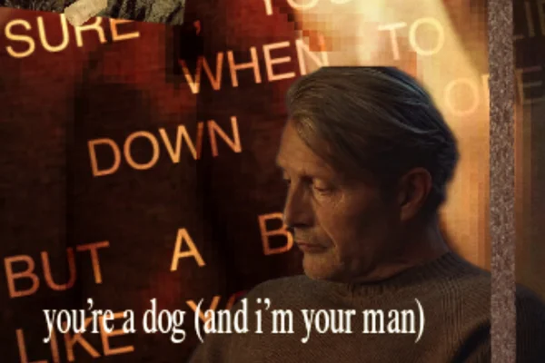 you’re a dog (and i’m your man)