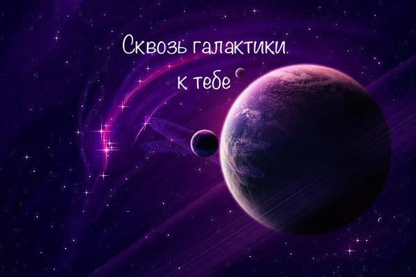 Сквозь галактики - к тебе...
