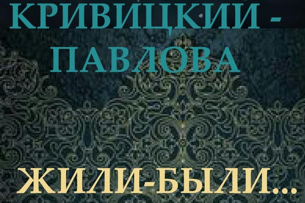 КРИВИЦКИЙ - ПАВЛОВА: ЖИЛИ-БЫЛИ...