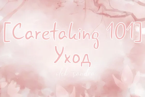 [Caretaking 101] — Уход