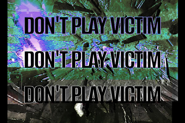Don't play victim