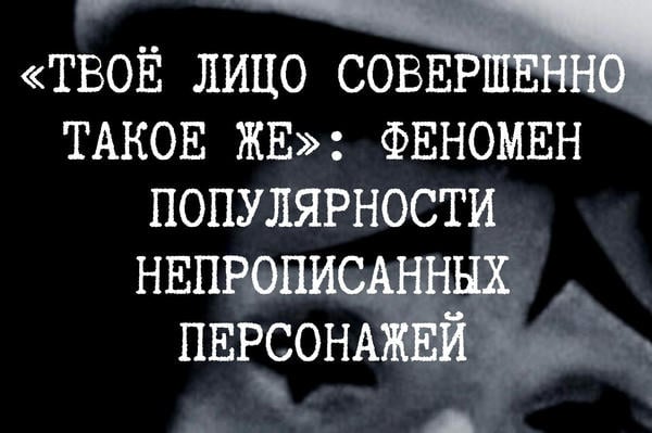 «Твоё лицо совершенно такое же»: феномен популярности непрописанных персонажей