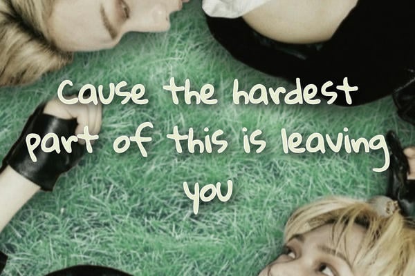 Cause the hardest part of this is leaving you