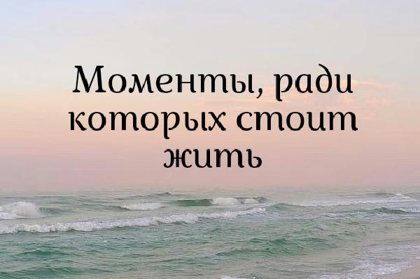 Моменты, ради которых стоит жить
