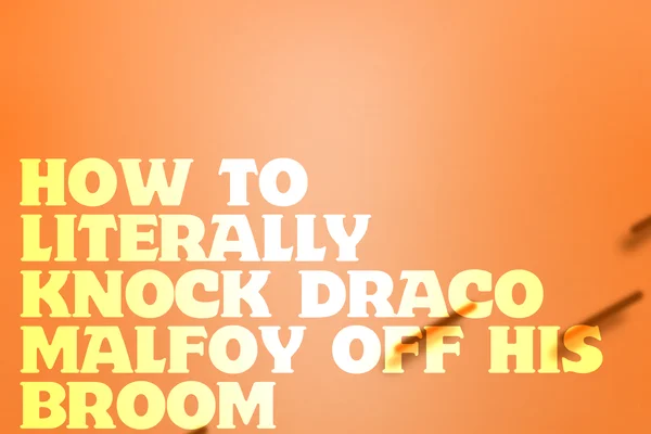 Как буквально сбить Драко Малфоя с метлы / How to Literally Knock Draco Malfoy Off His Broom
