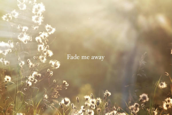 Fade me away
