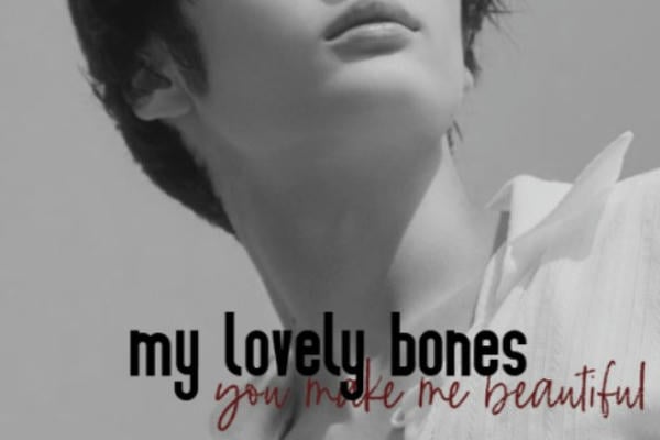 my lovely bones (you make me beautiful)